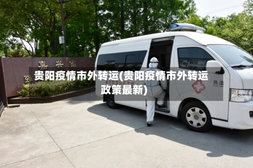 贵阳疫情市外转运(贵阳疫情市外转运政策最新)