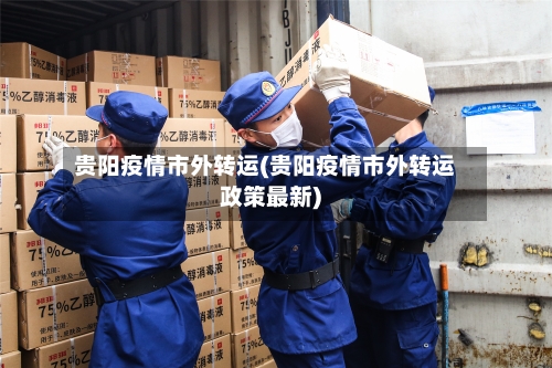 贵阳疫情市外转运(贵阳疫情市外转运政策最新)-第3张图片