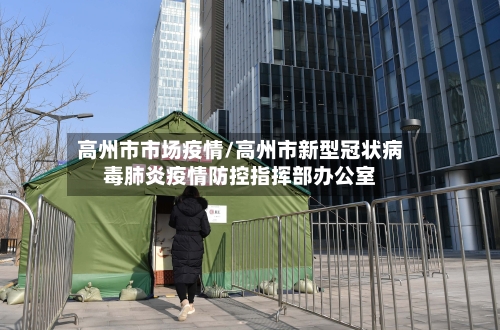 高州市市场疫情/高州市新型冠状病毒肺炎疫情防控指挥部办公室-第2张图片