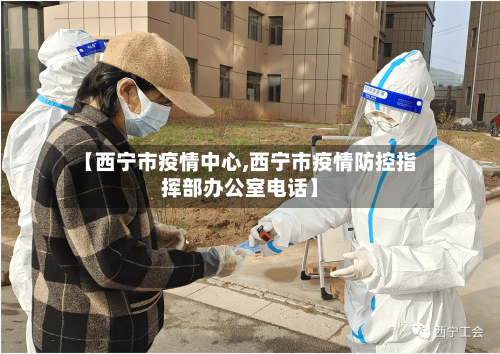 【西宁市疫情中心,西宁市疫情防控指挥部办公室电话】-第2张图片