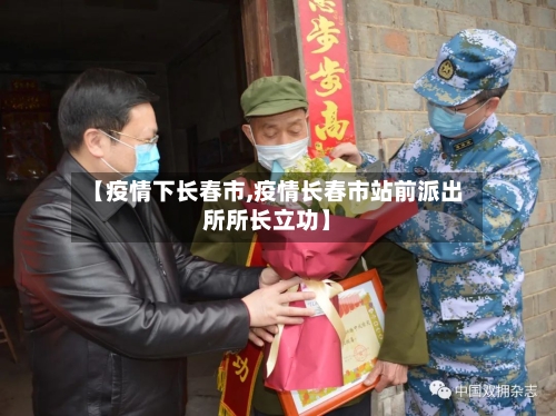 【疫情下长春市,疫情长春市站前派出所所长立功】