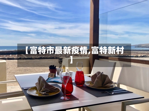 【富特市最新疫情,富特新村】