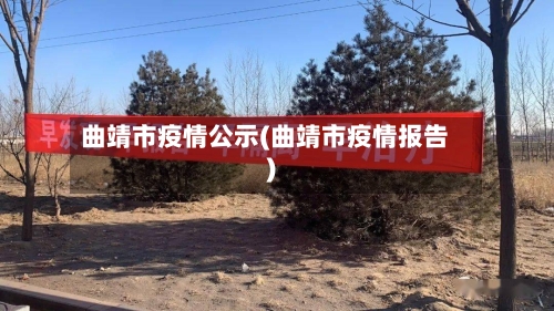 曲靖市疫情公示(曲靖市疫情报告)