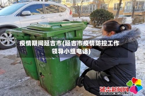 疫情期间延吉市(延吉市疫情防控工作领导小组电话)