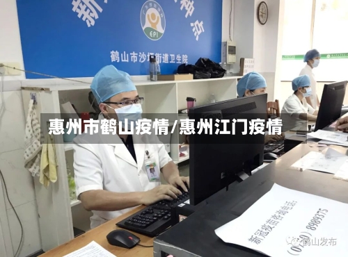 惠州市鹤山疫情/惠州江门疫情-第3张图片