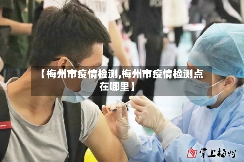 【梅州市疫情检测,梅州市疫情检测点在哪里】-第2张图片
