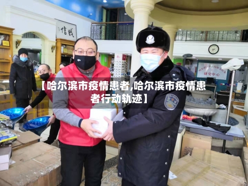 【哈尔滨市疫情患者,哈尔滨市疫情患者行动轨迹】-第3张图片