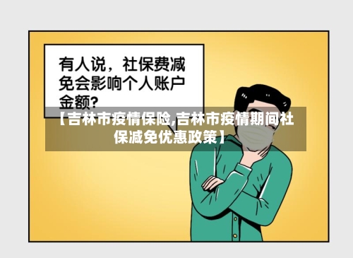 【吉林市疫情保险,吉林市疫情期间社保减免优惠政策】-第3张图片