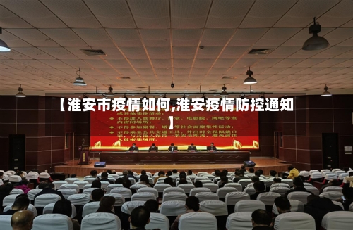 【淮安市疫情如何,淮安疫情防控通知】-第3张图片