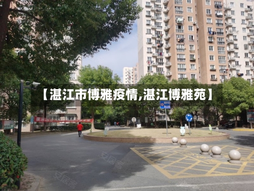 【湛江市博雅疫情,湛江博雅苑】-第2张图片