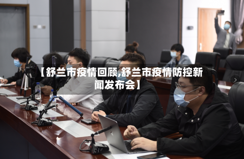 【舒兰市疫情回顾,舒兰市疫情防控新闻发布会】-第2张图片