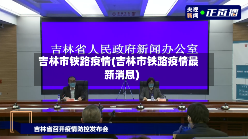 吉林市铁路疫情(吉林市铁路疫情最新消息)