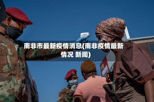 南非市最新疫情消息(南非疫情最新情况 新闻)-第2张图片