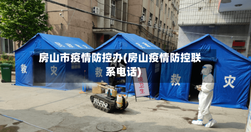 房山市疫情防控办(房山疫情防控联系电话)-第2张图片