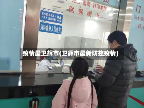 疫情最卫辉市(卫辉市最新防控疫情)-第2张图片