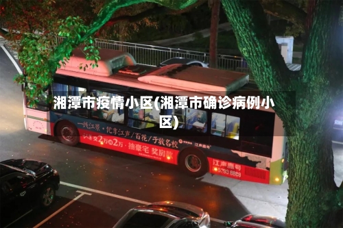 湘潭市疫情小区(湘潭市确诊病例小区)-第2张图片