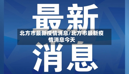 北方市最新疫情消息/北方市最新疫情消息今天