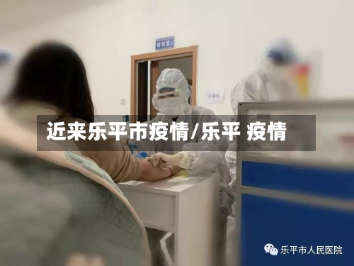 近来乐平市疫情/乐平 疫情-第3张图片