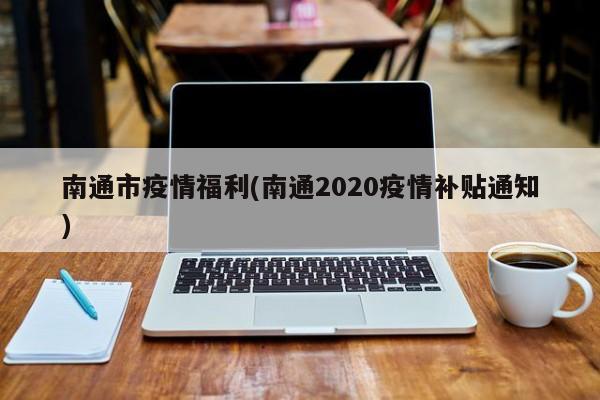 南通市疫情福利(南通2020疫情补贴通知)