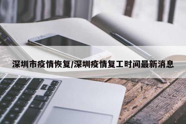 深圳市疫情恢复/深圳疫情复工时间最新消息