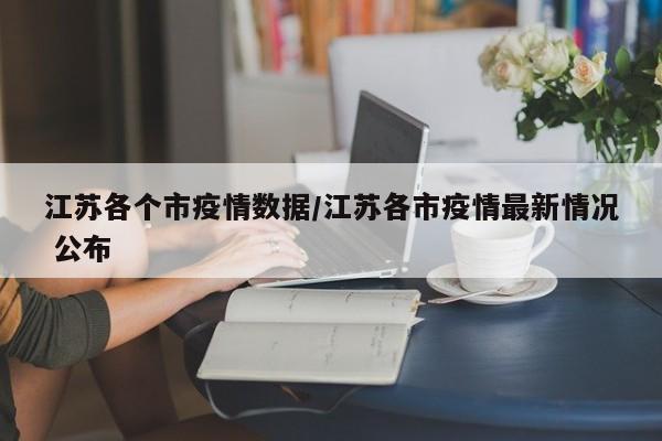 江苏各个市疫情数据/江苏各市疫情最新情况 公布