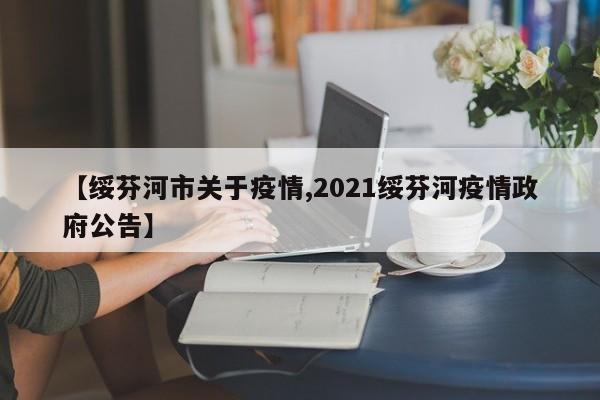 【绥芬河市关于疫情,2021绥芬河疫情政府公告】