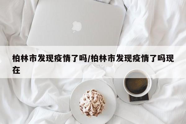 柏林市发现疫情了吗/柏林市发现疫情了吗现在