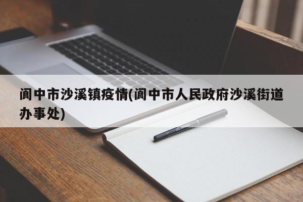 阆中市沙溪镇疫情(阆中市人民政府沙溪街道办事处)