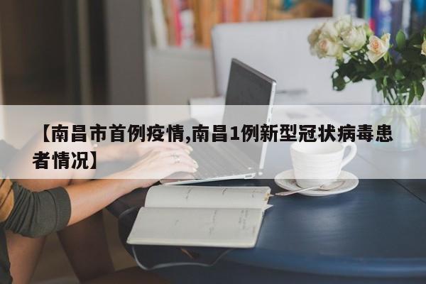 【南昌市首例疫情,南昌1例新型冠状病毒患者情况】