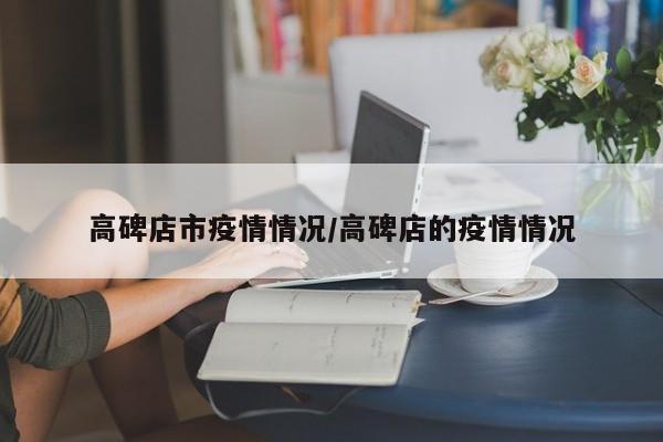 高碑店市疫情情况/高碑店的疫情情况