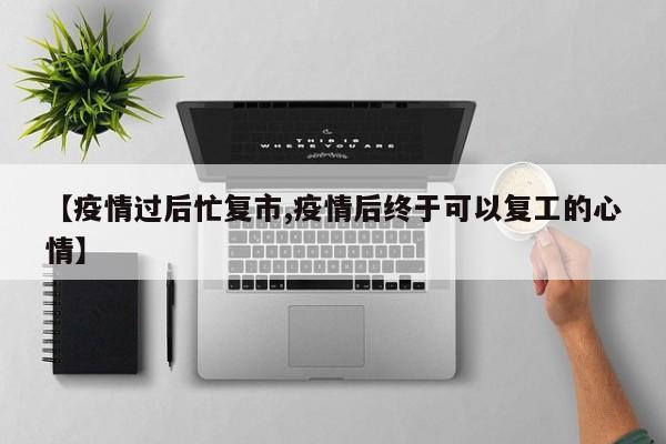 【疫情过后忙复市,疫情后终于可以复工的心情】