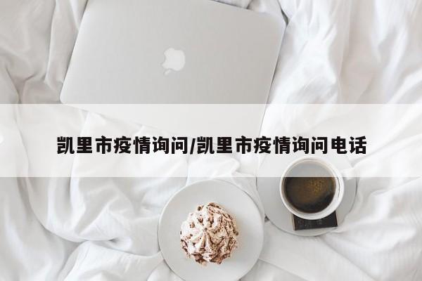 凯里市疫情询问/凯里市疫情询问电话