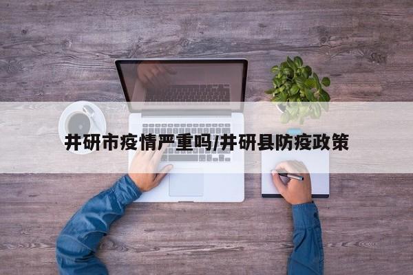 井研市疫情严重吗/井研县防疫政策
