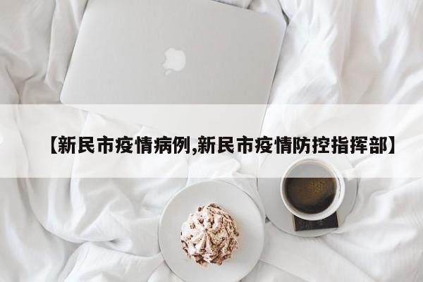 【新民市疫情病例,新民市疫情防控指挥部】