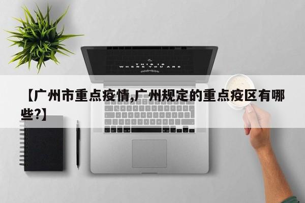 【广州市重点疫情,广州规定的重点疫区有哪些?】