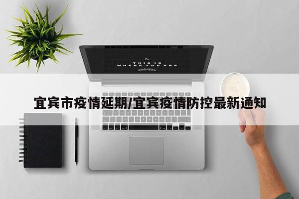 宜宾市疫情延期/宜宾疫情防控最新通知