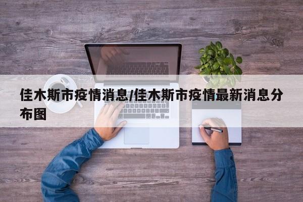 佳木斯市疫情消息/佳木斯市疫情最新消息分布图