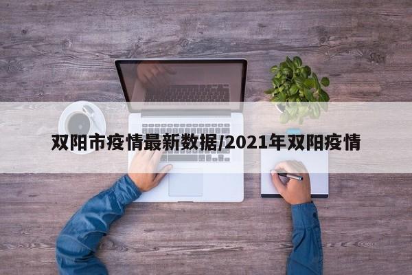 双阳市疫情最新数据/2021年双阳疫情