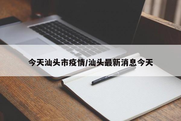 今天汕头市疫情/汕头最新消息今天