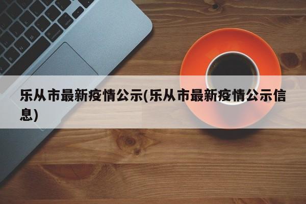 乐从市最新疫情公示(乐从市最新疫情公示信息)