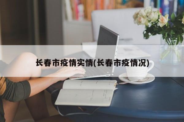 长春市疫情实情(长春市疫情况)