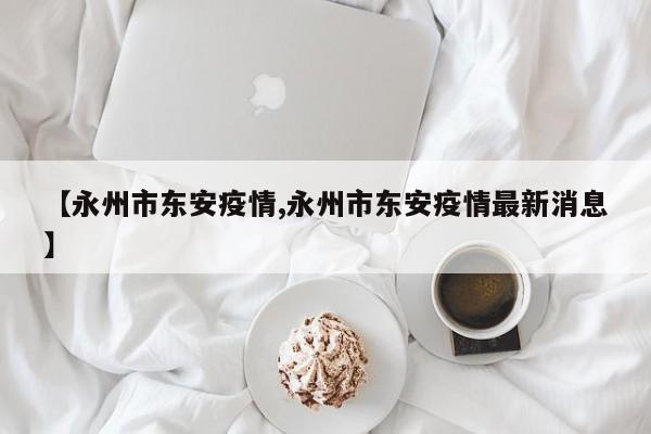 【永州市东安疫情,永州市东安疫情最新消息】