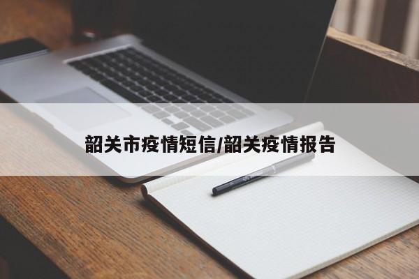 韶关市疫情短信/韶关疫情报告