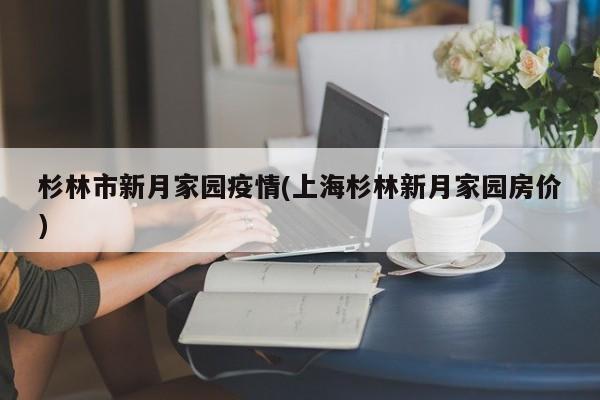 杉林市新月家园疫情(上海杉林新月家园房价)