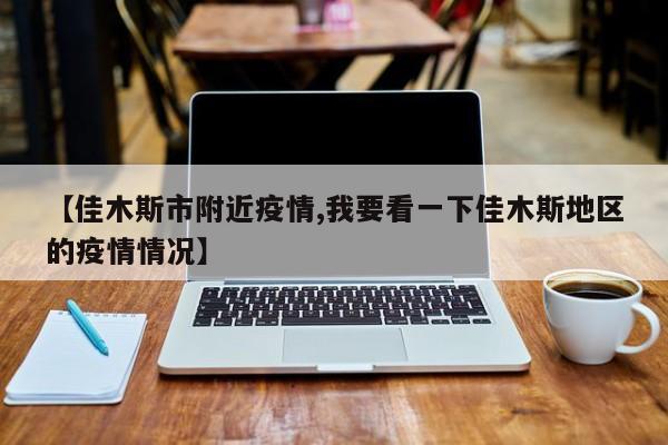 【佳木斯市附近疫情,我要看一下佳木斯地区的疫情情况】