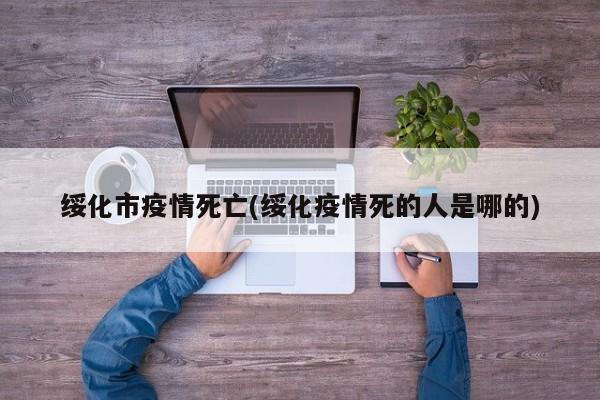 绥化市疫情死亡(绥化疫情死的人是哪的)
