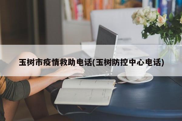 玉树市疫情救助电话(玉树防控中心电话)