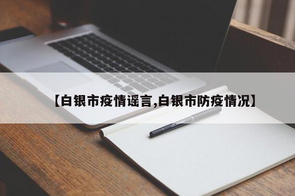 【白银市疫情谣言,白银市防疫情况】