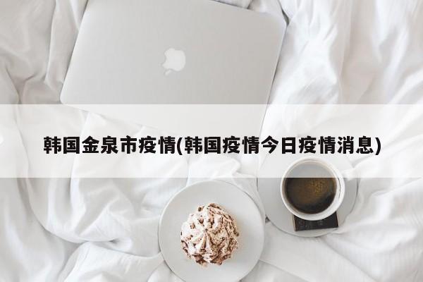 韩国金泉市疫情(韩国疫情今日疫情消息)