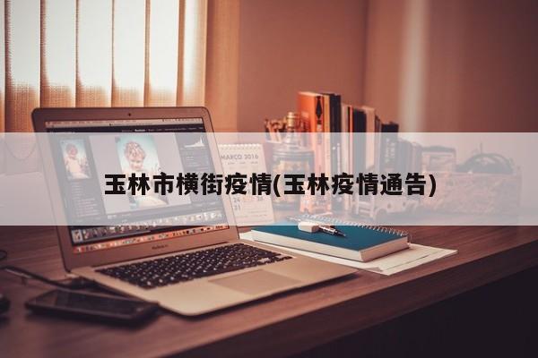 玉林市横街疫情(玉林疫情通告)